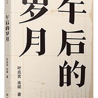 午后的岁月/叶兆言经典作品（叶兆言、余斌对谈集，小说家与文学教授的文坛回忆，一代学人的文学与思想启蒙）