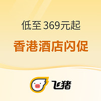 限时闪促！低至369元起！飞猪香港酒店日历房闪促 覆盖希尔顿温德姆雅高等集团品牌酒店