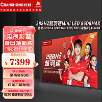 CHANGHONG 长虹 电视 86D8MAX 86英寸288Hz超羽速MiniLED电视 240Hz MEMC 4+64GB 游戏电视 86英寸