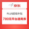 权益加码：京东 PLUS超级补贴 领780元平台通用券