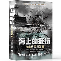 海上的抵抗： 自由法国海军史（作者用生动而准确的语言，为读者讲述不一样的二战法国海军史）