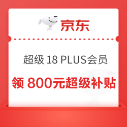 京东 超级18 PLUS领800元超级补贴优惠券，可叠万券！