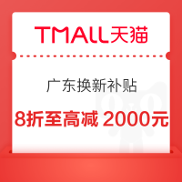 天猫广东以旧换新补贴 优惠后再8折至高减2000元~
