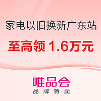 唯品会广东家电补贴专场，八大品类至高减1.6万元！