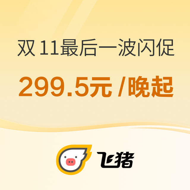 299.5元/晚起！最后一次飞猪双11闪促