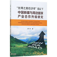 丝绸之路经济带倡议下中国新疆与周边国家产业合作升级研究