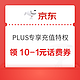 京东 PLUS专享充值特权 领满10-1元话费券等