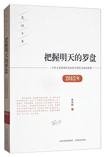 把握明天的罗盘：2012年一个民主党派成员见证的中国民主政治进程/见证十年