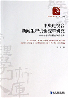 经济管理学术文库·中央电视台新闻生产机制变革研究：基于媒介社会学的视角