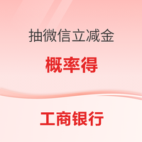 工商银行，抽微信立减金