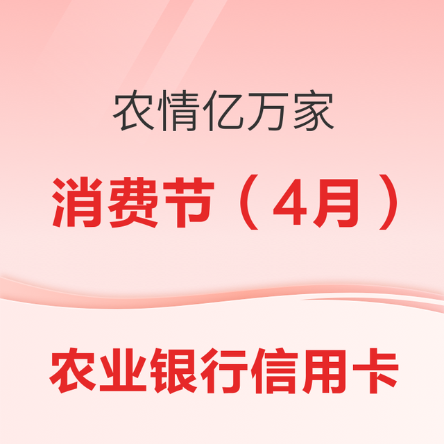 中国农业银行 农业银行信用卡 “农情亿万家-农业银行消费节”系列活动（2025年4月）