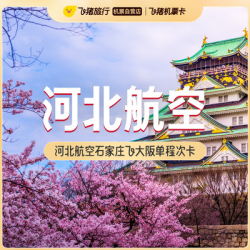 单程含税599/人，清明后可约日期多！河北航空石家庄飞日本大阪单程次卡