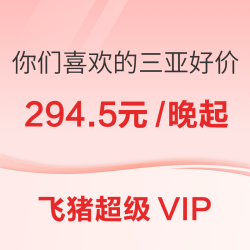 蹲到一波三亚好价！294.5元/晚起！有清明端午暑假不加价！飞猪超级VIP海南专场8款好价