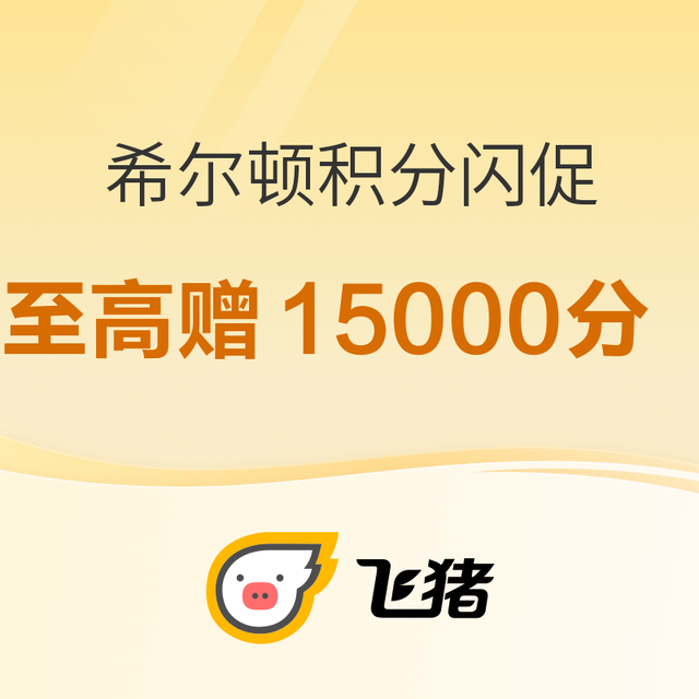 最后的叠加双倍积分上车机会！涵盖全国212家酒店！飞猪希尔顿积分闪促 最高额外回血15000分 