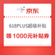 京东 618 PLUS超级补贴 领1000元超级补贴券/1元打9折补贴券