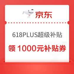 京东 618 PLUS超级补贴 领1000元超级补贴券/1元打9折补贴券