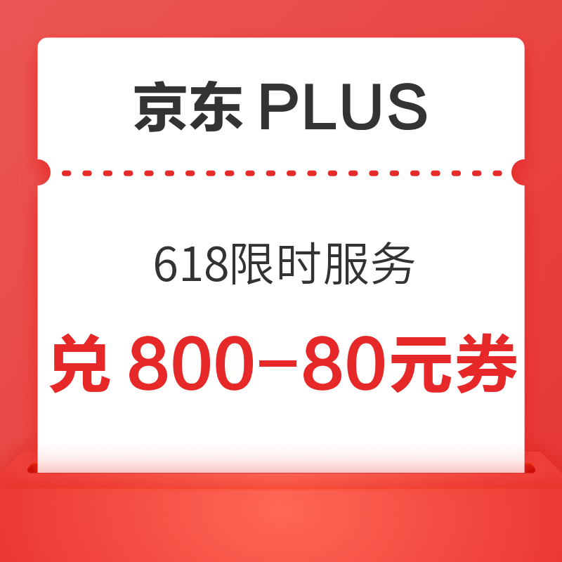京东PLUS 618限时服务  每日10点兑800-80元全品类补贴券
