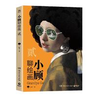 小顾聊绘画·贰（艺术没有那么高不可攀！一场西方艺术脱口秀，零压力无门槛，轻松了解艺术家）