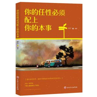 你的任性必须配上你的本事 这个世界不公平 但是合理 很多成功大佬式人物，用亲身经历验证过的真谛