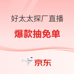 跟着京东看好太太探厂直播， 播播间限时直降+赠100元E卡！