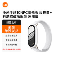 小米 手环10NFC陶瓷版 珍珠白+科纳皮磁吸腕带 冰川白（表带单独发货）