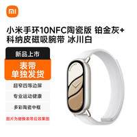 小米 手环10NFC陶瓷版 铂金灰+科纳皮磁吸腕带 冰川白（表带单独发货）