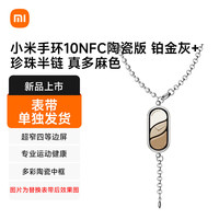 小米 手环10NFC陶瓷版 铂金灰+珍珠半链 真多麻色（表带单独发货）