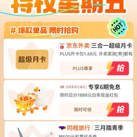 京东 特权星期五 PLUS开卡仅1.68元京东外卖三合一超级月卡 含最高6折可叠加外卖券等