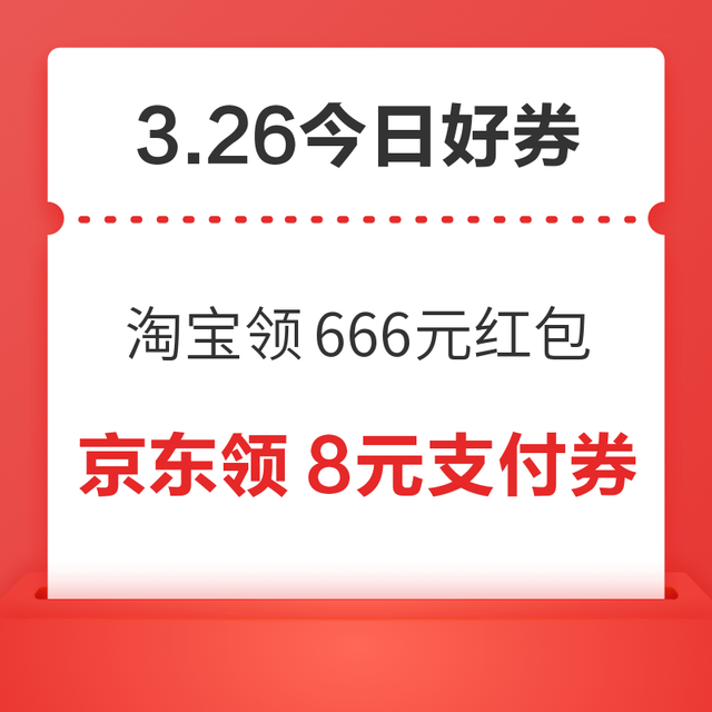 今日好券|3.26上新：周四好券速领！淘宝领666元红包、京东领3张200-20元券等