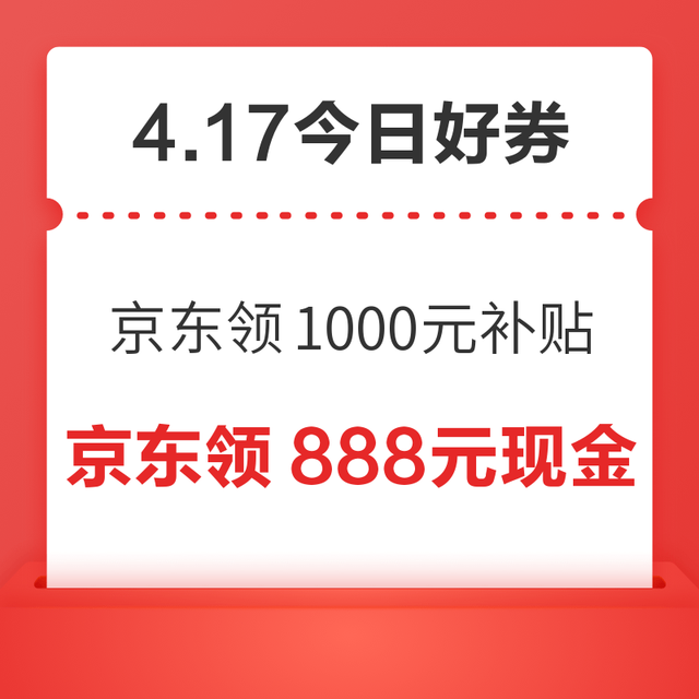 今日好券|4.17上新：周五好券速领！京东plus领1000元补贴、京东领800元现金红包等~
