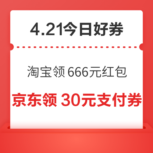 今日好券|4.21上新：周二好券速领！淘宝领666元红包、京东领95元外卖全券包等~