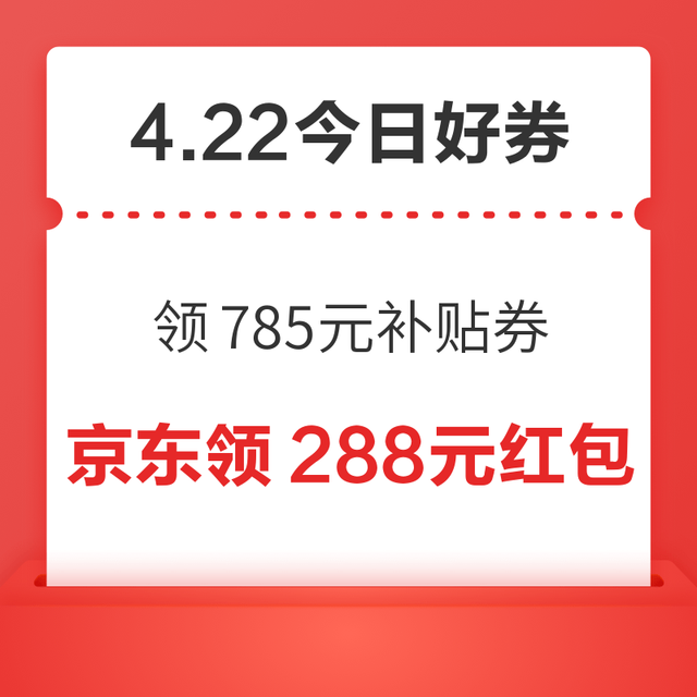今日好券|4.22上新：周三好券速领！京东领785元补贴券、京东领满1元打5折券等~