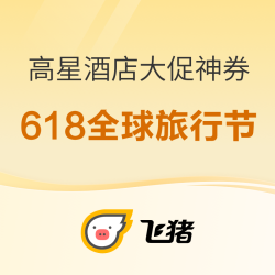 飞猪旅行 高星酒店大促神券提前抢！618全球旅行节开启！