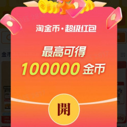 超级金币会场上线啦！来领淘金币，最高100000金币！