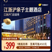 江浙沪亲子主题酒店500+门店1晚通用券  仅售399 至高可抵450元