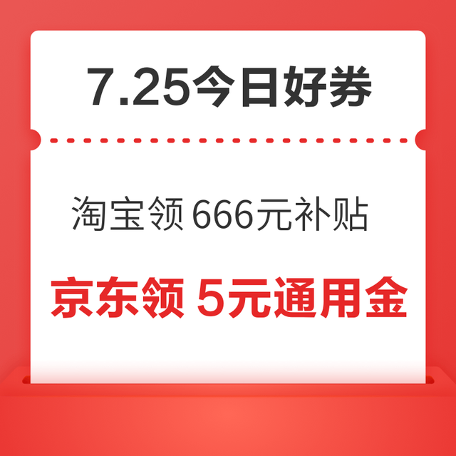 今日好券|7.25上新：周六好券速领！淘宝领666元补贴 、淘宝领3000元券包等~