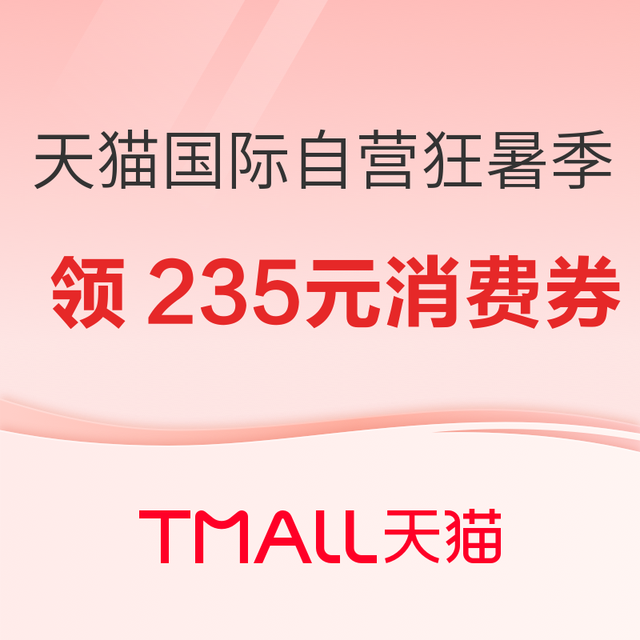 促销活动：天猫国际自营狂暑季 领235元大额消费券！88VIP 薅羊毛时机到！