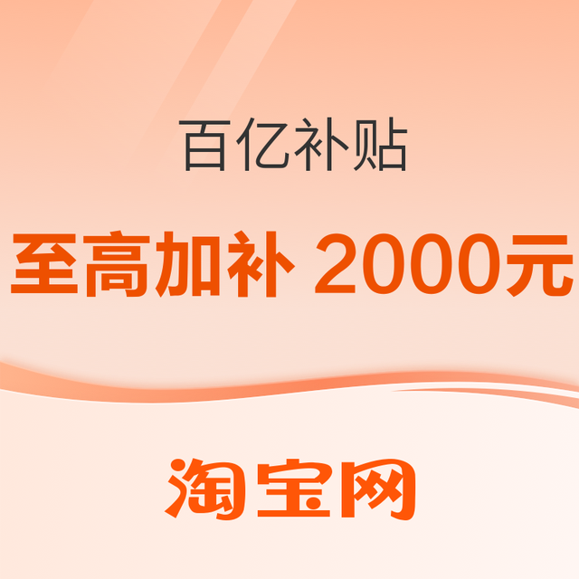 促销活动：淘宝百亿补贴上新！至高加补2000元