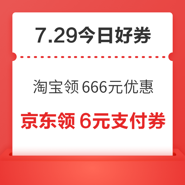 今日好券|7.29上新：周三好券速领！淘宝领666元红包、京东领500元消费券等~