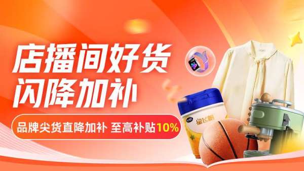 淘宝 店播间好货闪降加补 多品类专场至高补贴10%