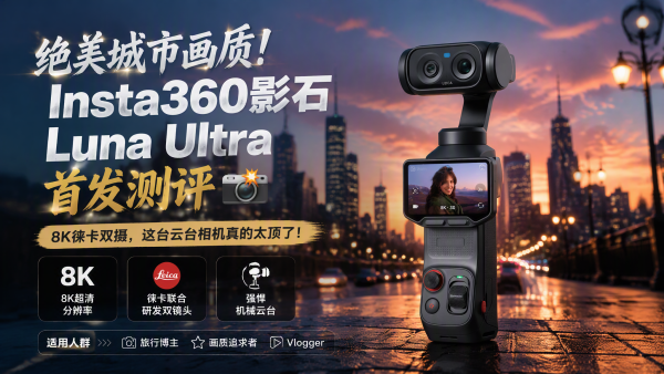 影像装备：影石 Luna Ultra 8K徕卡双摄云台相机