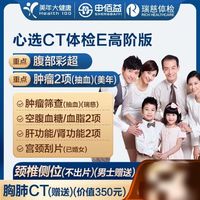 申佰益 美年大健康 瑞慈体检 心选CT体检E套餐 高阶版1人 赠胸肺CT 返30元补贴