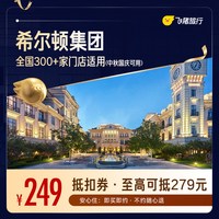 飞猪精选希尔顿品牌300+门店1晚通用券 仅售249元 至高可抵279元