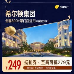 飞猪精选希尔顿品牌300+门店1晚通用券 仅售249元 至高可抵279元