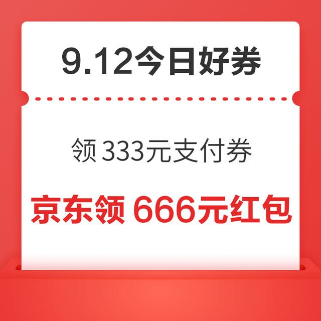 今日好券|9.12上新：周六好券速领！京东领333元支付券、京东领6元支付立减券等~