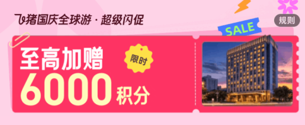 出行机酒:飞猪超级闪促,国庆全球游,至高加赠6000积分