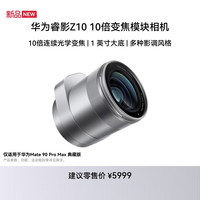 华为 睿影Z10 10倍变焦模块相机 摄影摄像镜头 H1 仅适配Mate 90 Pro Max 典藏版
