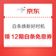 京东 白条焕新好时机 领12期/6期/3期生活电器等各品类白条免息券