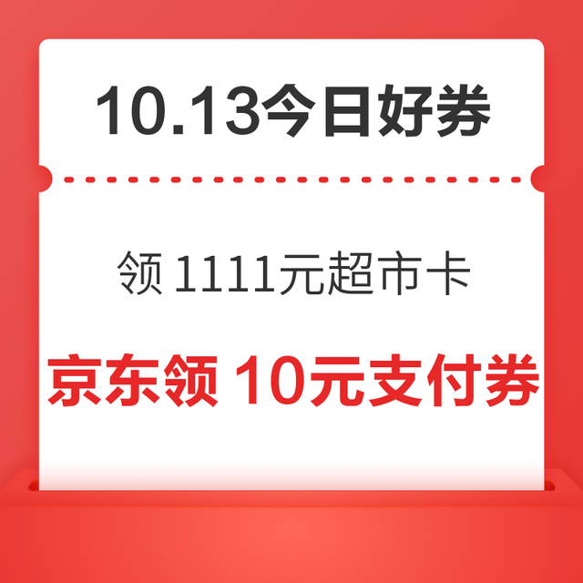 今日好券|10.13上新：周二好券速领！京东领1111元超市卡、京东领10元红包等~