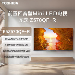 东芝 电视65Z570QF-R 65英寸 Mini LED 4K超清 智能平板电视机
